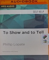 To Show and To Tell written by Phillip Lopate performed by Arthur Morey on MP3 CD (Unabridged)
